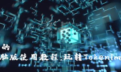 思考一个且的
Tokenim电脑版使用教程:玩转Tokenim的最佳指南