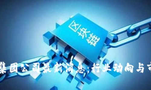 香港区块链集团公司最新消息:行业动向与市场趋势分析