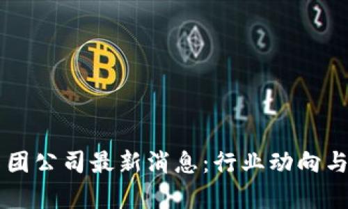 香港区块链集团公司最新消息:行业动向与市场趋势分析