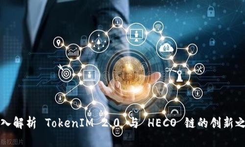深入解析 TokenIM 2.0 与 HECO 链的创新之路