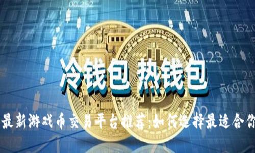 区块链最新游戏币交易平台推荐:如何选择最适合你的平台
