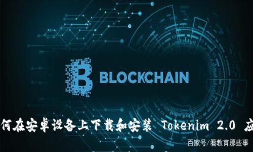 如何在安卓设备上下载和安装 Tokenim 2.0 应用