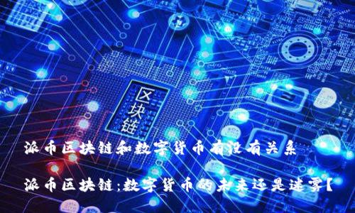 派币区块链和数字货币有没有关系
派币区块链:数字货币的未来还是迷雾?
