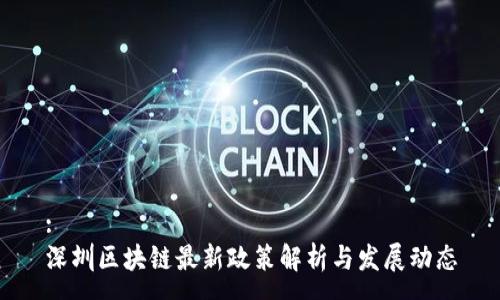 :
深圳区块链最新政策解析与发展动态