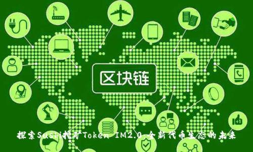 探索Sushi挖矿Token IM2.0:全新代币生态的未来