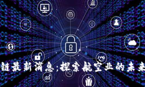 牡丹航空区块链最新消息:探索航空业的未来与数字化转型