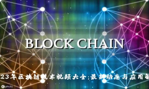 2023年区块链技术视频大全:最新动态与应用解析