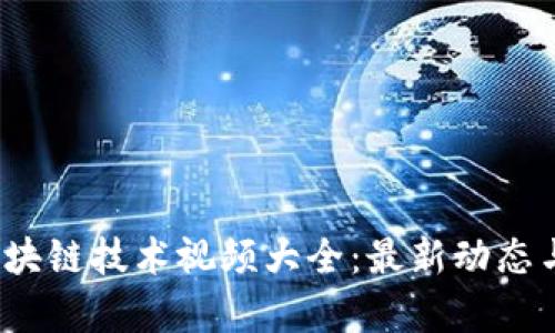 2023年区块链技术视频大全:最新动态与应用解析
