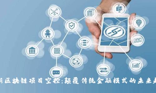 最新区块链项目空控:颠覆传统金融模式的未来趋势