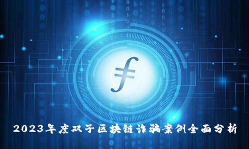 2023年度双子区块链诈骗案例全面分析