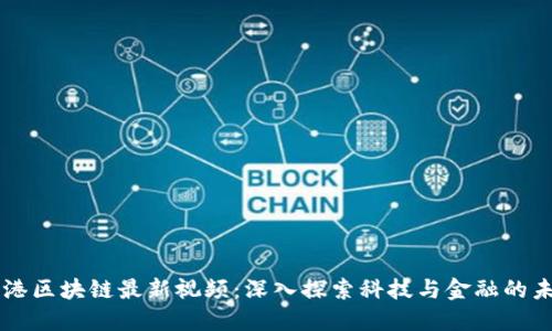 香港区块链最新视频:深入探索科技与金融的未来