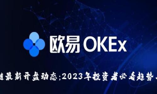 区块链最新开盘动态:2023年投资者必看趋势与分析
