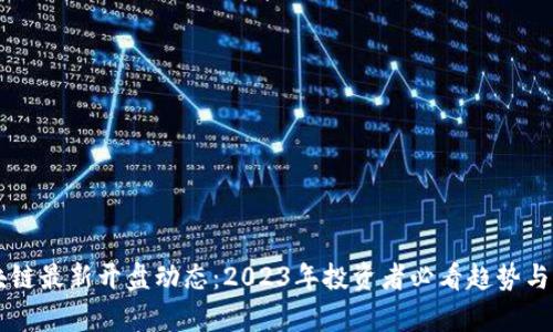 区块链最新开盘动态:2023年投资者必看趋势与分析