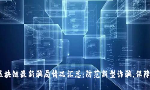 2023年区块链最新骗局情况汇总:防范新型诈骗,保障资产安全