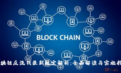 区块链反洗钱最新规定解析:全面解读与实施指南