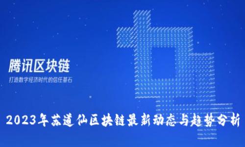 2023年苏道仙区块链最新动态与趋势分析
