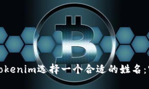 如何为Tokenim选择一个合适的姓名:实用指南