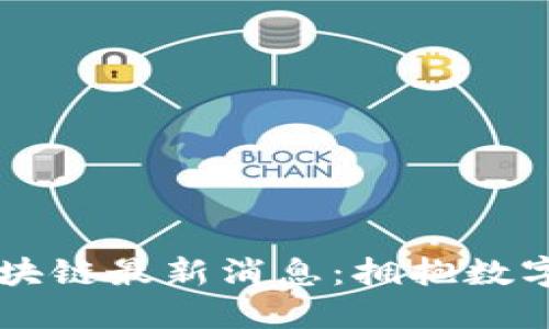 巴黎银行区块链最新消息:拥抱数字金融的未来