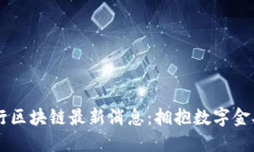 巴黎银行区块链最新消息:拥抱数字金融的未来