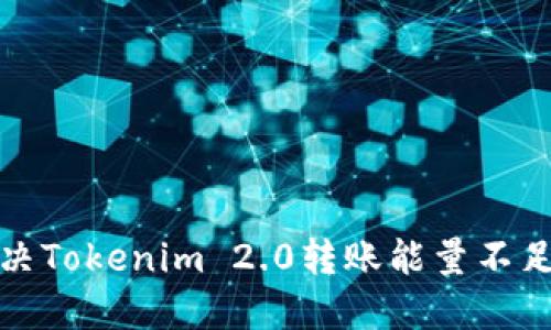如何解决Tokenim 2.0转账能量不足的问题