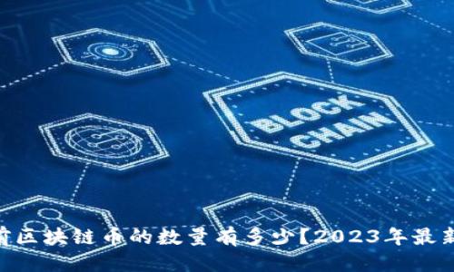 优质
kiaoti目前区块链币的数量有多少?2023年最新数据解析