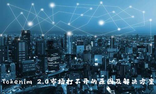 Tokenim 2.0市场打不开的原因及解决方案