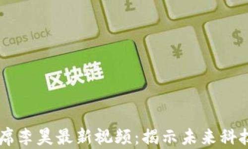 区块链副主席李昊最新视频:揭示未来科技趋势与应用