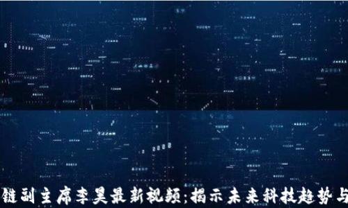 区块链副主席李昊最新视频:揭示未来科技趋势与应用