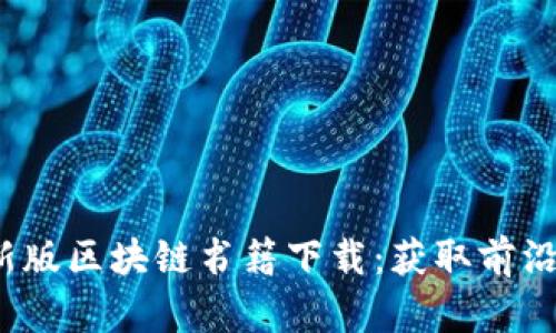 2023年最新版区块链书籍下载:获取前沿知识与技术