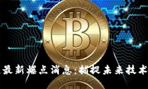 区块链最新爆点消息:捕捉未来技术的脉搏