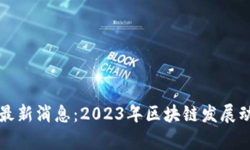 陕西省区块链最新消息:2023年区块链发展动态与趋势分析