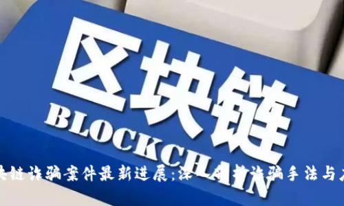 闵行区块链诈骗案件最新进展：深入剖析诈骗手法与应对措施