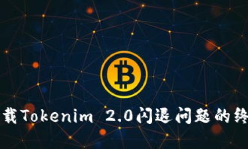 解决下载Tokenim 2.0闪退问题的终极指南