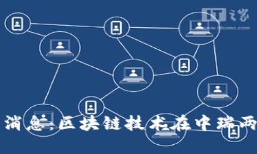 中瑞区块链最新消息:区块链技术在中瑞两国的创新与合作