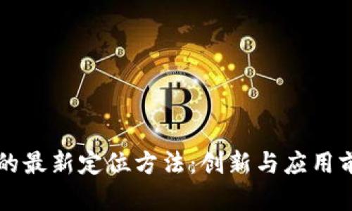 区块链的最新定位方法:创新与应用前景分析