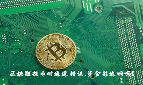 区块链提币时通道错误,资金能追回吗?
