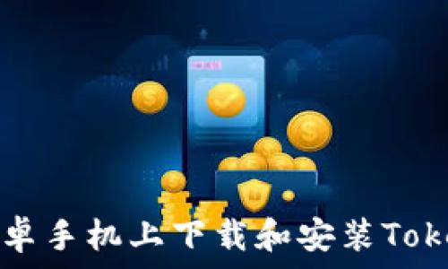 如何在安卓手机上下载和安装Tokenim应用