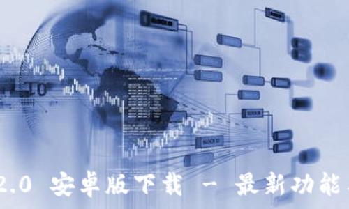 Tokenim 2.0 安卓版下载 - 最新功能与使用指南