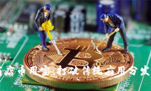 区块链应用商店币用宝:打破传统应用分发的革命性平台
