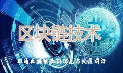 联通区块链最新信息与发展前沿
