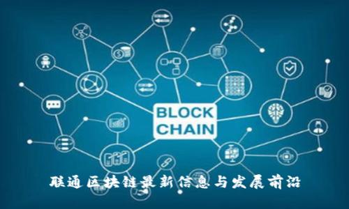 联通区块链最新信息与发展前沿