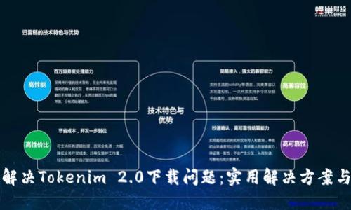 如何解决Tokenim 2.0下载问题:实用解决方案与技巧