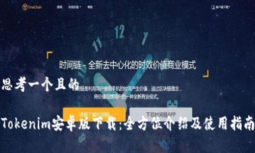 思考一个且的
Tokenim安卓版下载:全方位介绍及使用指南