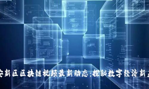 雄安新区区块链视频最新动态:探秘数字经济新未来