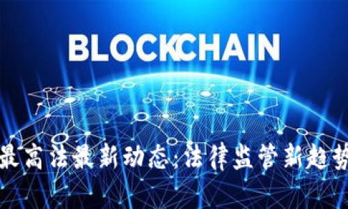 区块链最高法最新动态:法律监管新趋势与影响