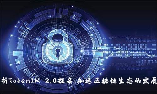 全面解析TokenIM 2.0提名:加速区块链生态的发展与创新