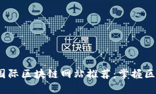 2023年最新国际区块链网站推荐:掌握区块链前沿动态