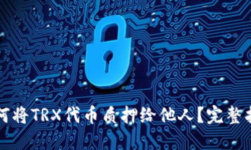 如何将TRX代币质押给他人?完整指南