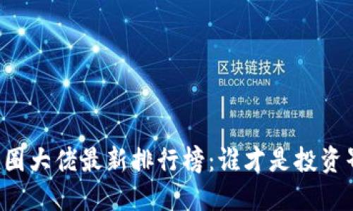 区块链币圈大佬最新排行榜：谁才是投资界的英雄？