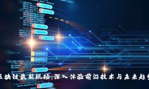 区块链最新现场：深入体验前沿技术与未来趋势